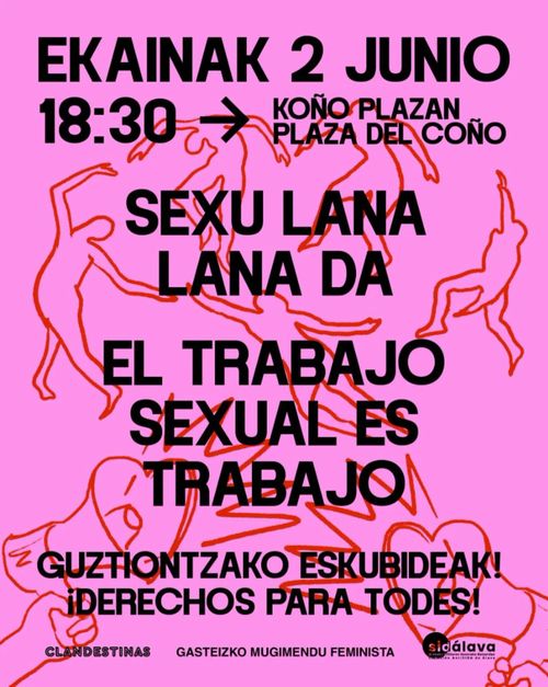 Ekainak 2, 18:30 Koño Plazan kontzentrazioa:
Sexu Lana Lana Da!
Gustiontzako Eskubideak!

2 de junio, concentración en la Plaza del Coño a las 18:30:
¡Trabajo Sexual Es Trabajo!
¡Derechos Para Todes!